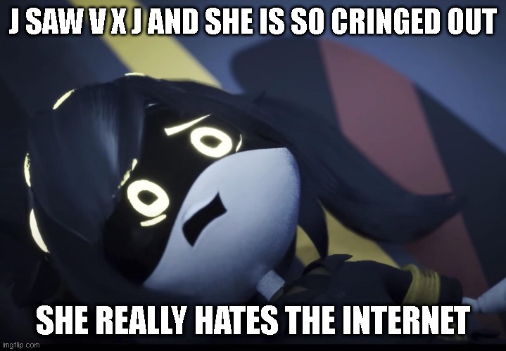 J sees J x V ship | J SAW V X J AND SHE IS SO CRINGED OUT; SHE REALLY HATES THE INTERNET | image tagged in memes | made w/ Imgflip meme maker