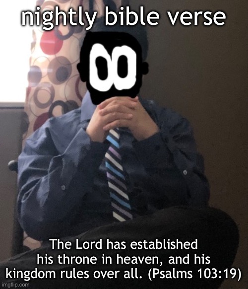 delted but he's badass | nightly bible verse; The Lord has established his throne in heaven, and his kingdom rules over all. (Psalms 103:19) | image tagged in delted but he's badass | made w/ Imgflip meme maker