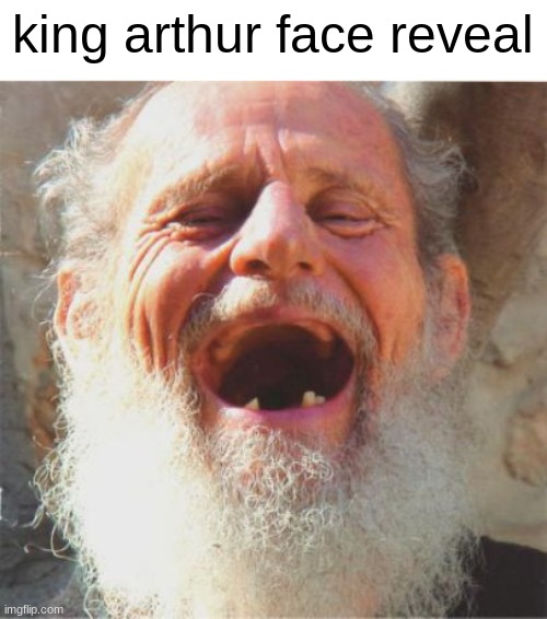 hes bri[ish | king arthur face reveal | image tagged in laughing man with bad teeth | made w/ Imgflip meme maker