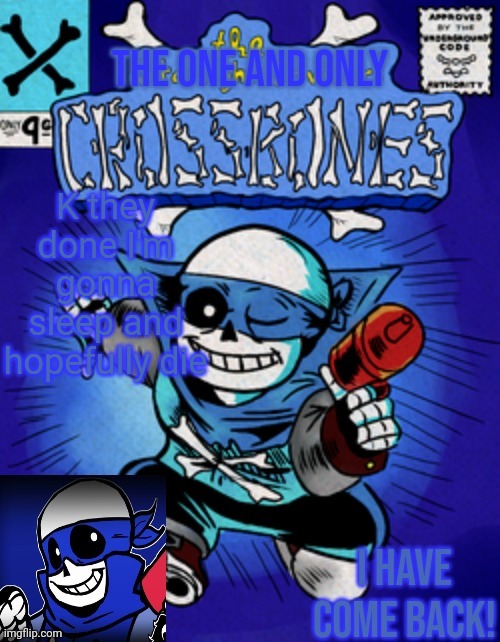 Crossbones' returning template | K they done I'm gonna sleep and hopefully die | image tagged in crossbones' returning template | made w/ Imgflip meme maker