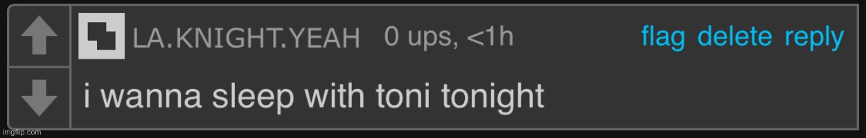 i wanna sleep with toni tonight | image tagged in i wanna sleep with toni tonight | made w/ Imgflip meme maker