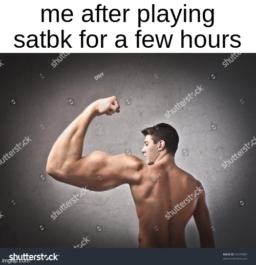 me after playing satbk for a few hours | made w/ Imgflip meme maker