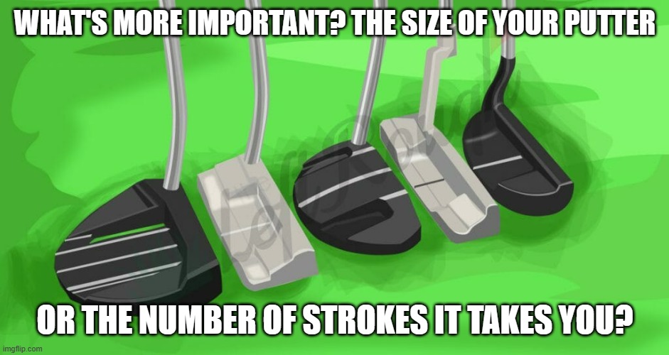 meme by Brad golf: bigger putter or more strokes | WHAT'S MORE IMPORTANT? THE SIZE OF YOUR PUTTER; OR THE NUMBER OF STROKES IT TAKES YOU? | image tagged in golf,sports,sport | made w/ Imgflip meme maker