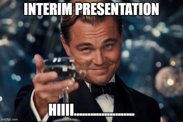 campus projects | INTERIM PRESENTATION; HIIII...................... | image tagged in memes,leonardo dicaprio cheers | made w/ Imgflip meme maker