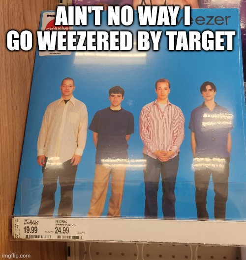 AIN'T NO WAY I GO WEEZERED BY TARGET | made w/ Imgflip meme maker