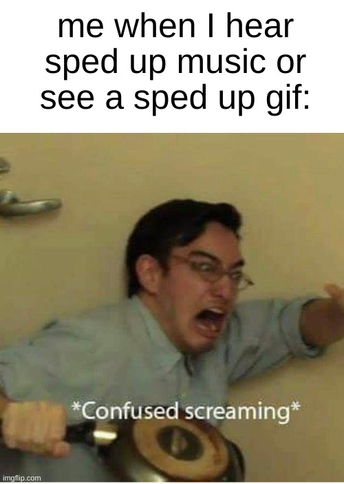 why are 90% of the gifs I see all sped up? its wierd. | me when I hear sped up music or see a sped up gif: | image tagged in confused screaming,confused,funny,memes,gifs,tiktok sucks | made w/ Imgflip meme maker