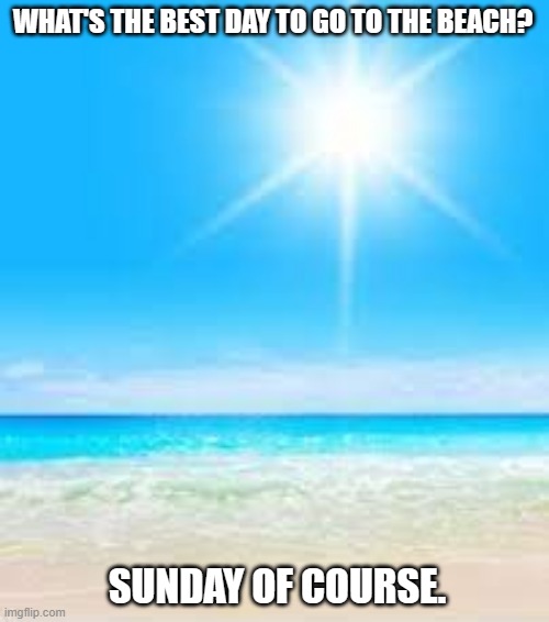 meme by Brad best day to go to the beach | WHAT'S THE BEST DAY TO GO TO THE BEACH? SUNDAY OF COURSE. | image tagged in humor,day at the beach,beach,sun | made w/ Imgflip meme maker