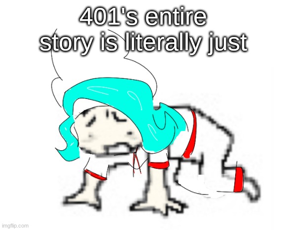 sad 401 | 401's entire story is literally just | image tagged in sad 401 | made w/ Imgflip meme maker