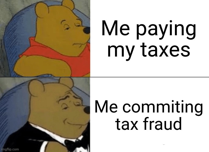 Tax fraud Winnie the Pooh meme | Me paying my taxes; Me commiting tax fraud | image tagged in memes,tuxedo winnie the pooh | made w/ Imgflip meme maker
