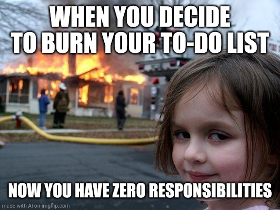 burning your to-do list meme | WHEN YOU DECIDE TO BURN YOUR TO-DO LIST; NOW YOU HAVE ZERO RESPONSIBILITIES | image tagged in memes,disaster girl | made w/ Imgflip meme maker
