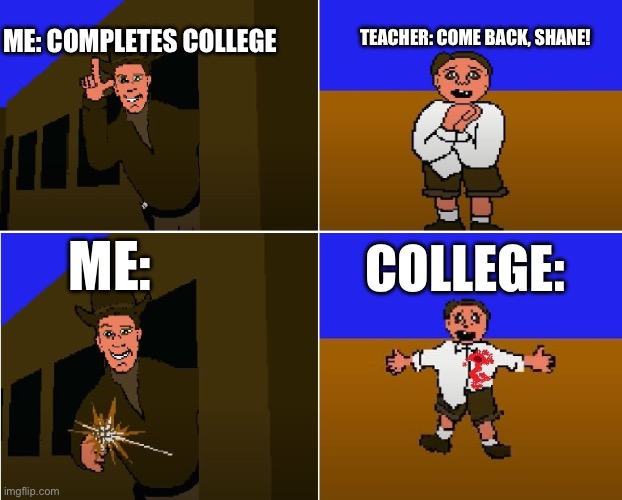 I don’t like school, kid | TEACHER: COME BACK, SHANE! ME: COMPLETES COLLEGE; ME:; COLLEGE: | image tagged in my name is not shane kid | made w/ Imgflip meme maker