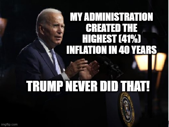 biden inflation | MY ADMINISTRATION CREATED THE HIGHEST (41%) INFLATION IN 40 YEARS; TRUMP NEVER DID THAT! | image tagged in biden | made w/ Imgflip meme maker