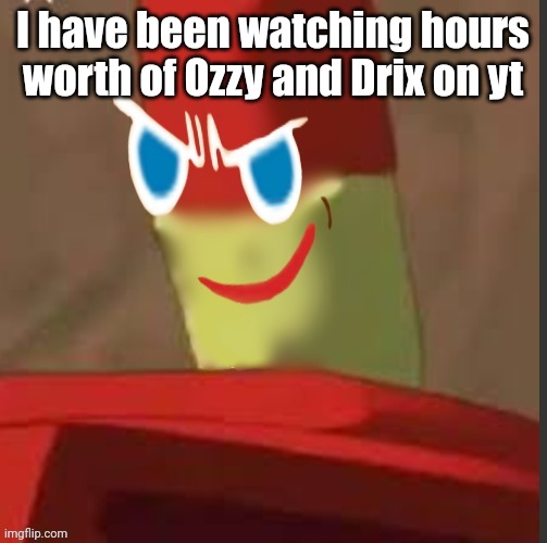 gingerdrix | I have been watching hours worth of Ozzy and Drix on yt | image tagged in gingerdrix | made w/ Imgflip meme maker