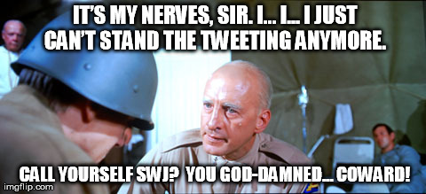 ITâ€™S MY NERVES, SIR. Iâ€¦ Iâ€¦ I JUST CANâ€™T STAND THE TWEETING ANYMORE.  CALL YOURSELF SWJ?  YOU GOD-DAMNEDâ€¦ COWARD! | made w/ Imgflip meme maker