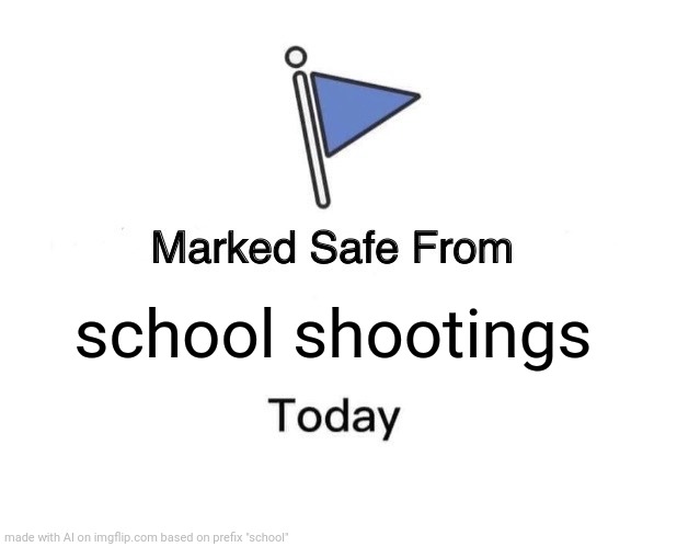 Marked Safe From Meme | school shootings | image tagged in memes,marked safe from,school,happy new year | made w/ Imgflip meme maker