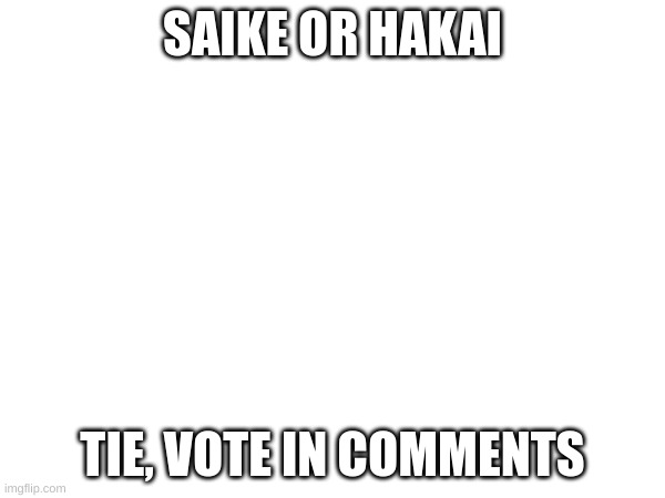 We're at a Stalemate here | SAIKE OR HAKAI; TIE, VOTE IN COMMENTS | image tagged in oc tournament | made w/ Imgflip meme maker