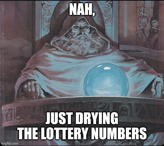 pondering my orb | NAH, JUST DRYING THE LOTTERY NUMBERS | image tagged in pondering my orb | made w/ Imgflip meme maker