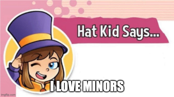 Hat Kid Says... | I LOVE MINORS | image tagged in hat kid says | made w/ Imgflip meme maker