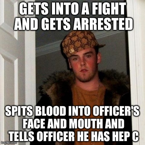 Scumbag Steve Meme | GETS INTO A FIGHT AND GETS ARRESTED SPITS BLOOD INTO OFFICER'S FACE AND MOUTH AND TELLS OFFICER HE HAS HEP C | image tagged in memes,scumbag steve,AdviceAnimals | made w/ Imgflip meme maker