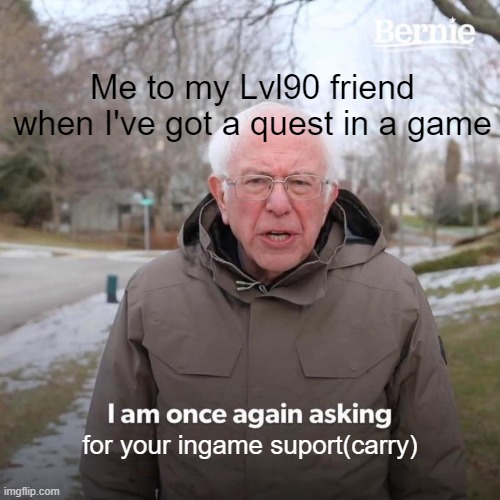 Me in MLBB for real | Me to my Lvl90 friend when I've got a quest in a game; for your ingame suport(carry) | image tagged in memes,bernie i am once again asking for your support | made w/ Imgflip meme maker