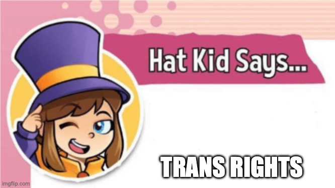 Hat Kid Says... | TRANS RIGHTS | image tagged in hat kid says | made w/ Imgflip meme maker