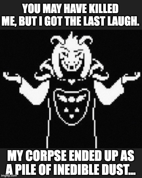 Asriel Roast | YOU MAY HAVE KILLED ME, BUT I GOT THE LAST LAUGH. MY CORPSE ENDED UP AS A PILE OF INEDIBLE DUST... | image tagged in asriel,undertale,asriel dreemurr,hopes and dreams,roast,roasted | made w/ Imgflip meme maker