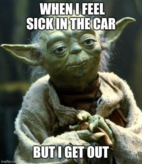Sick in the car | WHEN I FEEL SICK IN THE CAR; BUT I GET OUT | image tagged in memes,star wars yoda | made w/ Imgflip meme maker