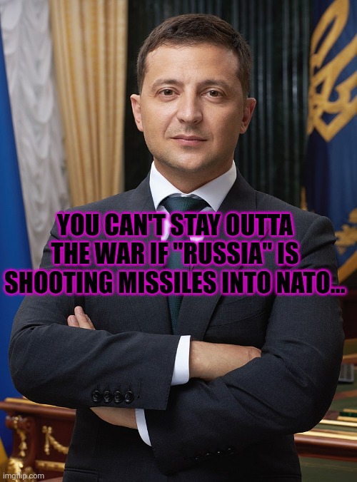 Volodymyr Zelensky | YOU CAN'T STAY OUTTA THE WAR IF "RUSSIA" IS SHOOTING MISSILES INTO NATO... | image tagged in volodymyr zelensky | made w/ Imgflip meme maker