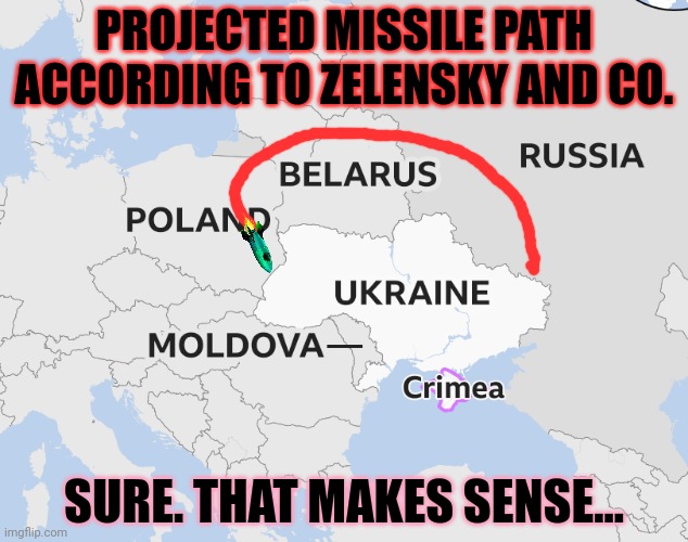 "Russia" fires missiles into Poland. Ok. | PROJECTED MISSILE PATH ACCORDING TO ZELENSKY AND CO. SURE. THAT MAKES SENSE... | image tagged in shut up and take my money | made w/ Imgflip meme maker