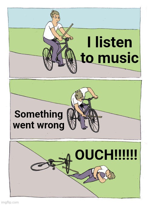Bike Fall Meme | I listen to music; Something went wrong; OUCH!!!!!! | image tagged in memes,bike fall | made w/ Imgflip meme maker