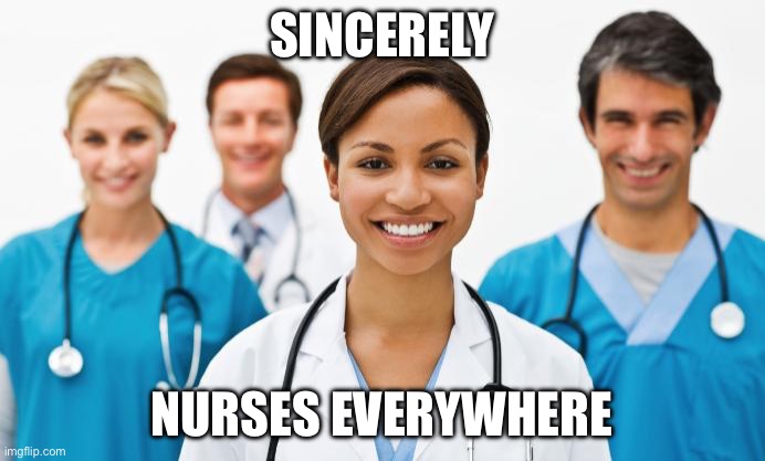 Nurses | SINCERELY; NURSES EVERYWHERE | image tagged in nurses | made w/ Imgflip meme maker