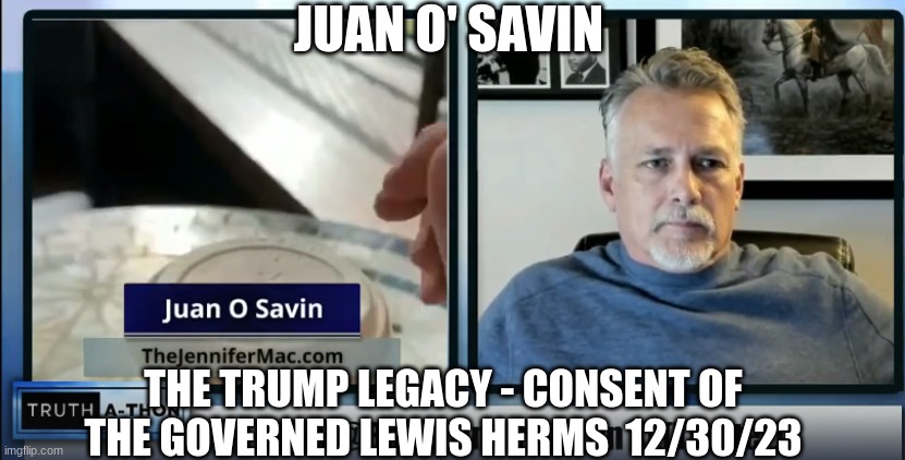Juan O' Savin: The Trump Legacy - Consent of the Governed Lewis Herms  12/30/23 (Video) 