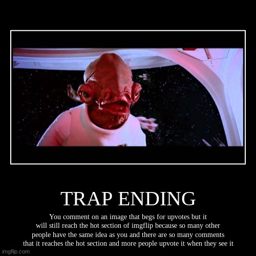 IT'S A TRAAAAAAAAAAAP | TRAP ENDING | You comment on an image that begs for upvotes but it will still reach the hot section of imgflip because so many other people  | image tagged in funny,demotivationals | made w/ Imgflip demotivational maker