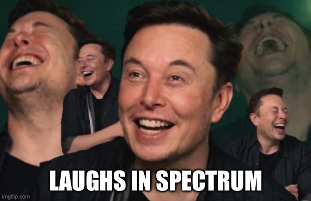 Elon Musk Laughing | LAUGHS IN SPECTRUM | image tagged in elon musk laughing | made w/ Imgflip meme maker
