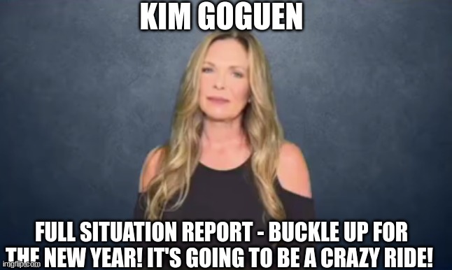 Kim Goguen: Full Situation Report - Buckle Up For the New Year! It's Going to be a Crazy Ride! (Video) 