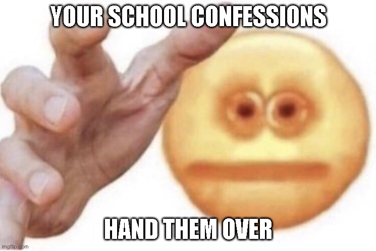 n o w | YOUR SCHOOL CONFESSIONS; HAND THEM OVER | image tagged in hand them over | made w/ Imgflip meme maker