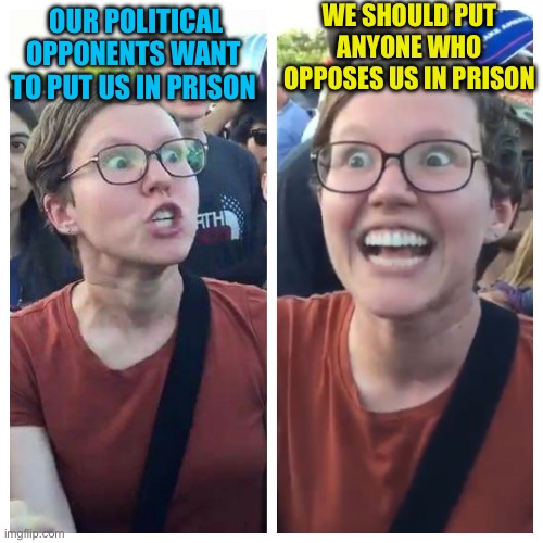 Classic Leftard Hypocrisy | WE SHOULD PUT ANYONE WHO OPPOSES US IN PRISON; OUR POLITICAL OPPONENTS WANT TO PUT US IN PRISON | image tagged in social justice warrior hypocrisy | made w/ Imgflip meme maker