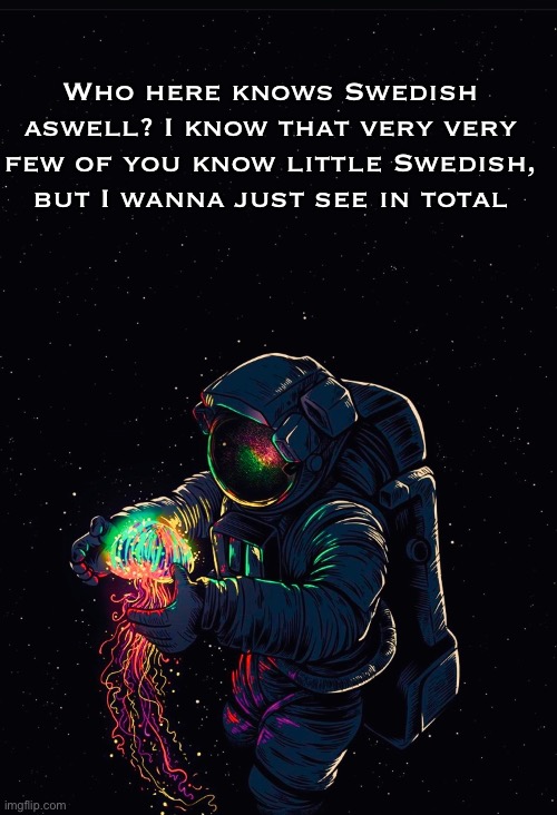 Astronaut in the Ocean | Who here knows Swedish aswell? I know that very very few of you know little Swedish, but I wanna just see in total | image tagged in astronaut in the ocean | made w/ Imgflip meme maker