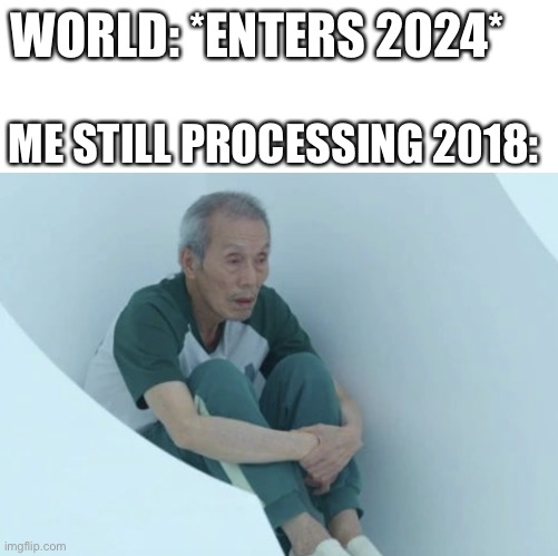 Happy new year folks | WORLD: *ENTERS 2024*; ME STILL PROCESSING 2018: | image tagged in old man squid game,happy new year | made w/ Imgflip meme maker