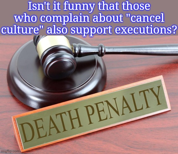 The ultimate cancellation. | Isn't it funny that those who complain about "cancel culture" also support executions? | image tagged in death penalty,contradiction,hypocrisy | made w/ Imgflip meme maker