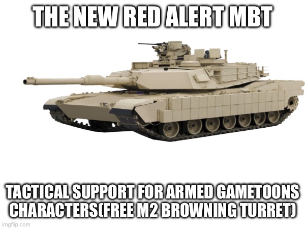 Meet the new red alert vehicle | THE NEW RED ALERT MBT; TACTICAL SUPPORT FOR ARMED GAMETOONS CHARACTERS(FREE M2 BROWNING TURRET) | image tagged in tanks | made w/ Imgflip meme maker