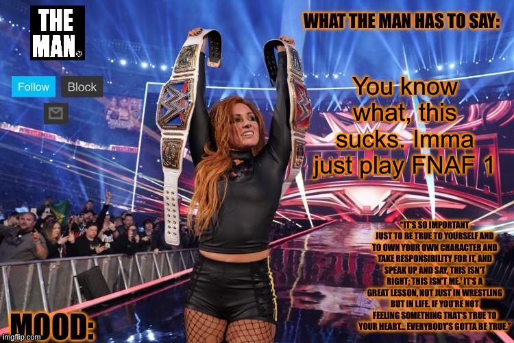 THE MAN Becky Lynch (Better format) | You know what, this sucks. Imma just play FNAF 1 | image tagged in the man becky lynch better format | made w/ Imgflip meme maker