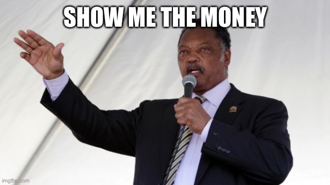 Jesse Jackson | SHOW ME THE MONEY | image tagged in jesse jackson | made w/ Imgflip meme maker