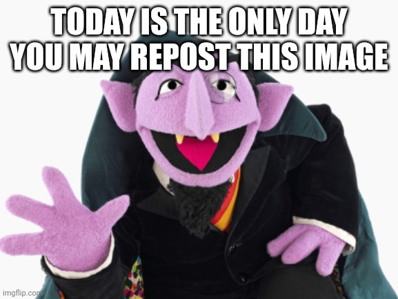 TODAY IS THE ONLY DAY YOU MAY REPOST THIS IMAGE | image tagged in count von count,sesame street,memes | made w/ Imgflip meme maker