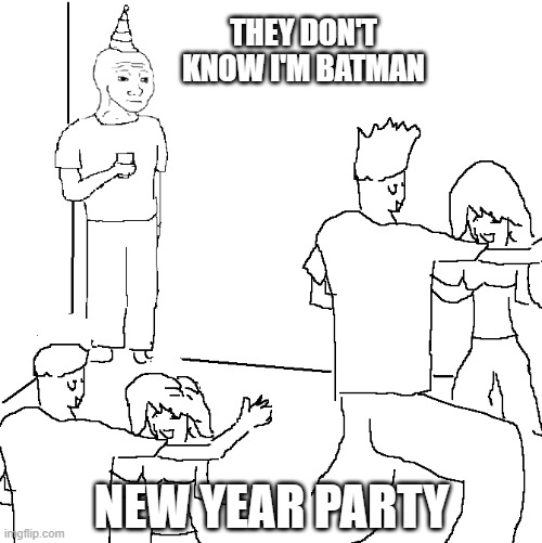 They don't know I'm Batman | THEY DON'T KNOW I'M BATMAN; NEW YEAR PARTY | image tagged in they don't know | made w/ Imgflip meme maker