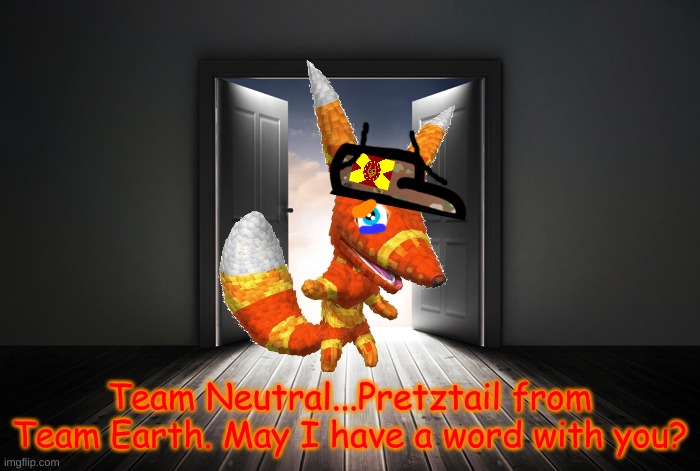Open door | Team Neutral...Pretztail from Team Earth. May I have a word with you? | image tagged in open door | made w/ Imgflip meme maker