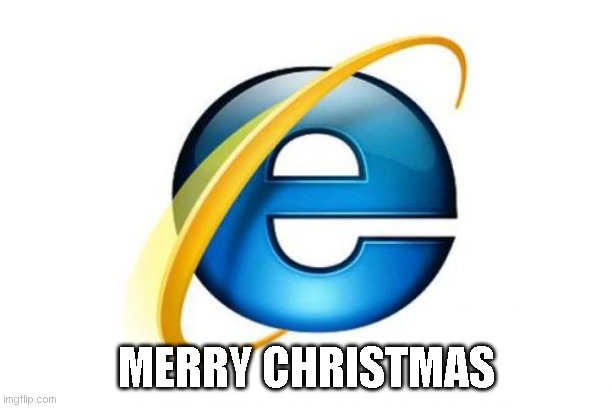 With this Oldy but goldy I wish you a Happy new Year. Take care guys. | MERRY CHRISTMAS | image tagged in memes,internet explorer | made w/ Imgflip meme maker