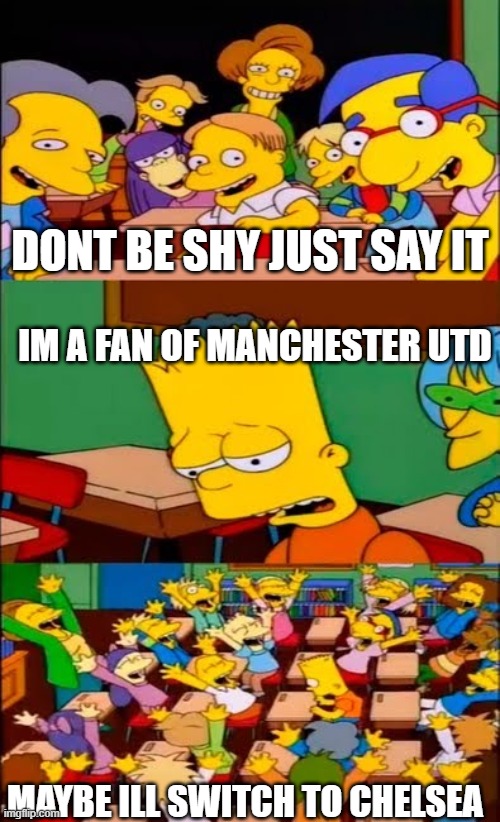 say the line bart! simpsons | DONT BE SHY JUST SAY IT; IM A FAN OF MANCHESTER UTD; MAYBE ILL SWITCH TO CHELSEA | image tagged in say the line bart simpsons | made w/ Imgflip meme maker