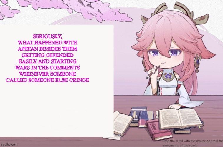 Yae Miko announcement temp | SERIOUSLY, WHAT HAPPENED WITH APEFAN BESIDES THEM GETTING OFFENDED EASILY AND STARTING WARS IN THE COMMENTS WHENEVER SOMEONE CALLED SOMEONE ELSE CRINGE | image tagged in yae miko announcement temp | made w/ Imgflip meme maker