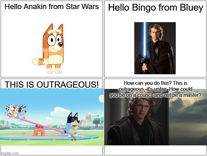 THIS IS OUTRAGEOUS | Hello Anakin from Star Wars; Hello Bingo from Bluey; THIS IS OUTRAGEOUS! How can you do this? This is outrageous, it's unfair. How could you be on a council and not be a master? | image tagged in blank comic panel 2x2,bluey,bingo,star wars,star wars prequels,anakin | made w/ Imgflip meme maker